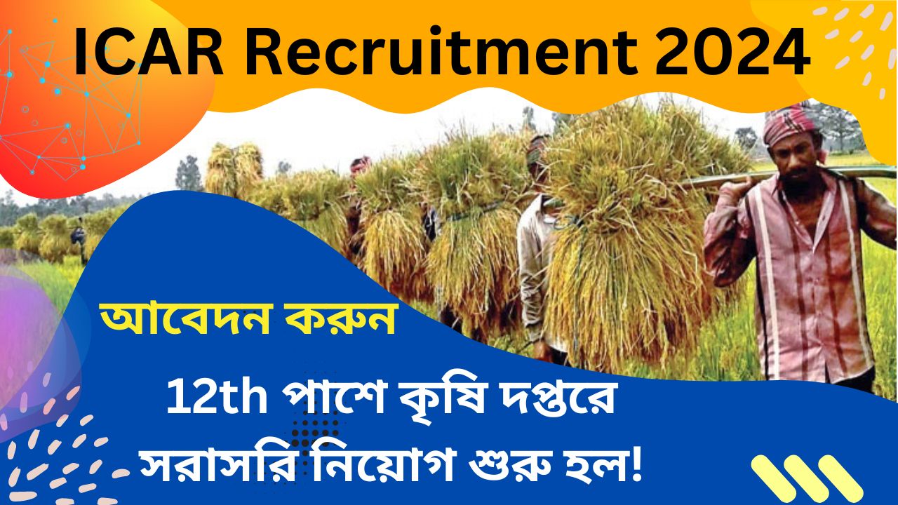 ICAR Recruitment 2024: 12th পাশে কৃষি দপ্তরে সরাসরি নিয়োগ শুরু হল!